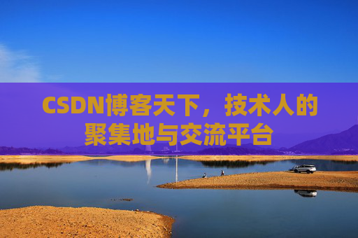 CSDN博客天下,技术人的聚集地与交流平台